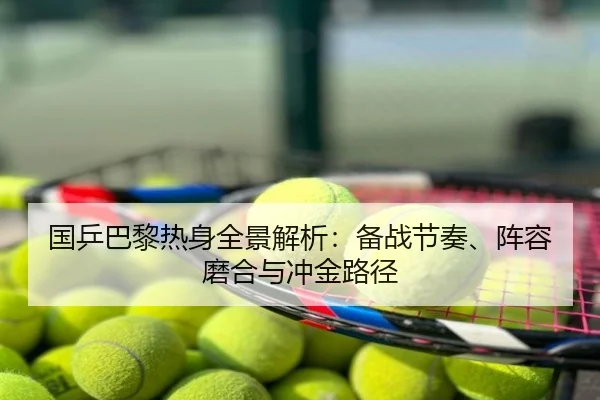 国乒巴黎热身全景解析：备战节奏、阵容磨合与冲金路径