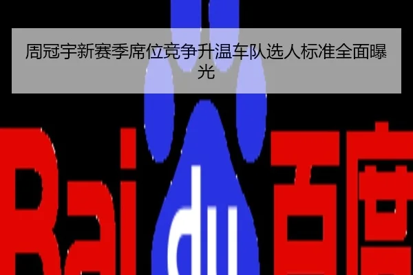 周冠宇新赛季席位竞争升温车队选人标准全面曝光