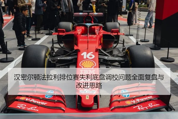 汉密尔顿法拉利排位赛失利底盘调校问题全面复盘与改进思路